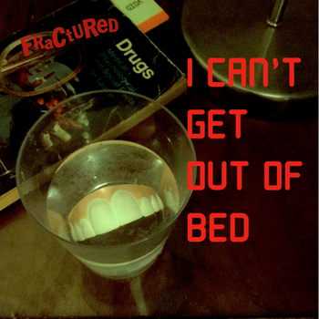 I Can't Get Out Of Bed - Fractured